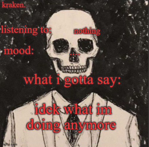 . | nothing; .... idek what im doing anymore | made w/ Imgflip meme maker