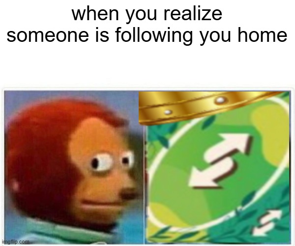 bruther eeeewh | when you realize someone is following you home | image tagged in memes,monkey puppet | made w/ Imgflip meme maker