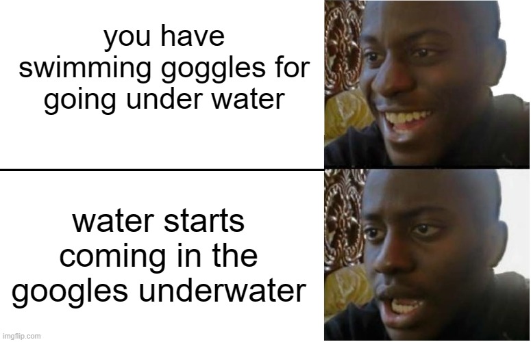Disappointed Black Guy | you have swimming goggles for going under water; water starts coming in the googles underwater | image tagged in disappointed black guy | made w/ Imgflip meme maker