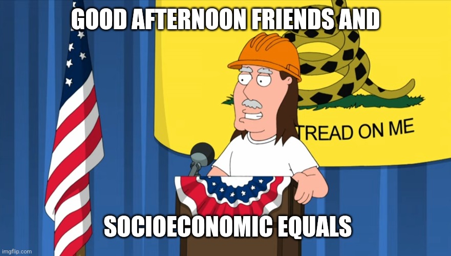 GOOD AFTERNOON FRIENDS AND; SOCIOECONOMIC EQUALS | made w/ Imgflip meme maker