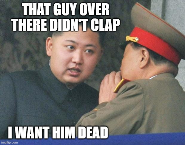 Hungry Kim Jong Un | THAT GUY OVER THERE DIDN'T CLAP I WANT HIM DEAD | image tagged in hungry kim jong un | made w/ Imgflip meme maker