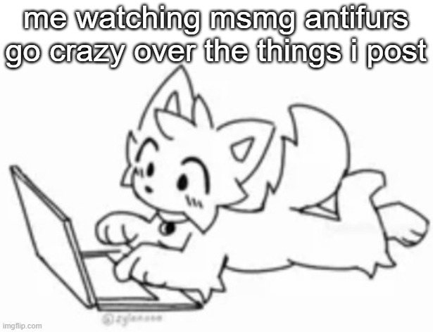 me watching msmg antifurs go crazy over the things i post | made w/ Imgflip meme maker