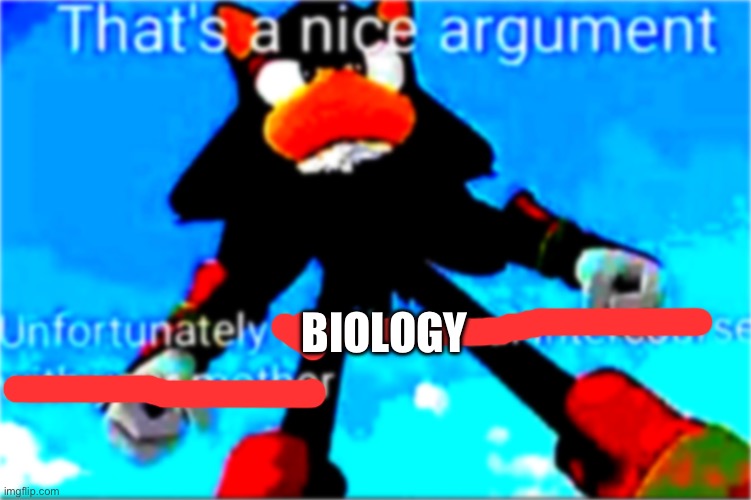 Nice argument, unfortunately... | BIOLOGY | image tagged in nice argument unfortunately | made w/ Imgflip meme maker