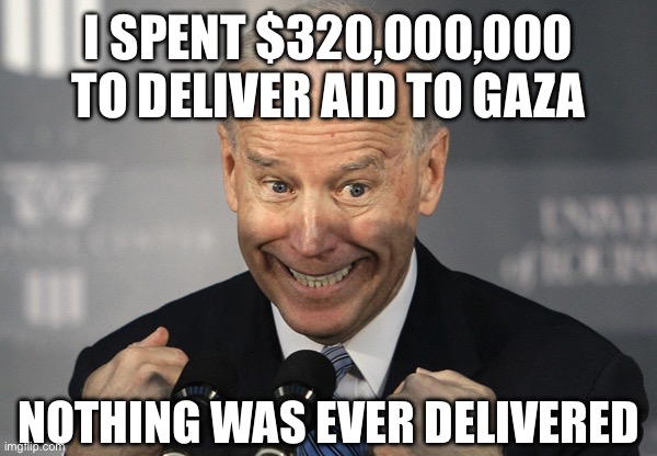 Betcha He Got His 10% | I SPENT $320,000,000 TO DELIVER AID TO GAZA; NOTHING WAS EVER DELIVERED | image tagged in stupid joe biden,gaza,palestine,israel,corruption,liberal hypocrisy | made w/ Imgflip meme maker