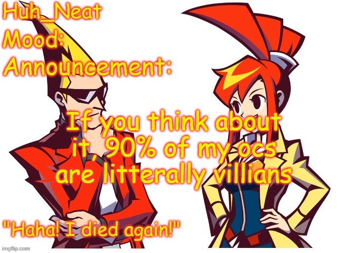 I mean everyones a hero in their own story | If you think about it, 90% of my ocs are litterally villians | image tagged in huh_neat ghost trick temp thanks knockout offical | made w/ Imgflip meme maker