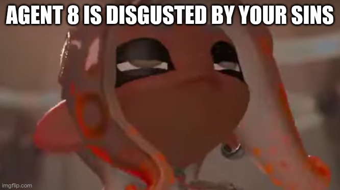 Exhausted Agent 8 | AGENT 8 IS DISGUSTED BY YOUR SINS | image tagged in exhausted agent 8 | made w/ Imgflip meme maker