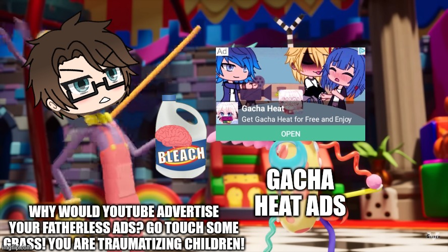 Gacha heat ads are getting on my nerves. | GACHA HEAT ADS; WHY WOULD YOUTUBE ADVERTISE YOUR FATHERLESS ADS? GO TOUCH SOME GRASS! YOU ARE TRAUMATIZING CHILDREN! | image tagged in pop up school 2,pus2,x is for x,male cara,jax,tadc | made w/ Imgflip meme maker