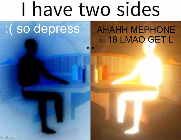 I have two sides | :( so depress; AHAHH MEPHONE iii 18 LMAO GET L | image tagged in i have two sides | made w/ Imgflip meme maker