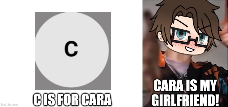 Yes she is your girlfriend, Male Cara! | CARA IS MY GIRLFRIEND! C IS FOR CARA | image tagged in male cara,pop up school 2,pus2,x is for x,cara | made w/ Imgflip meme maker