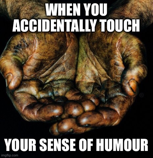 Dark hands | WHEN YOU ACCIDENTALLY TOUCH; YOUR SENSE OF HUMOUR | image tagged in dirty hands | made w/ Imgflip meme maker