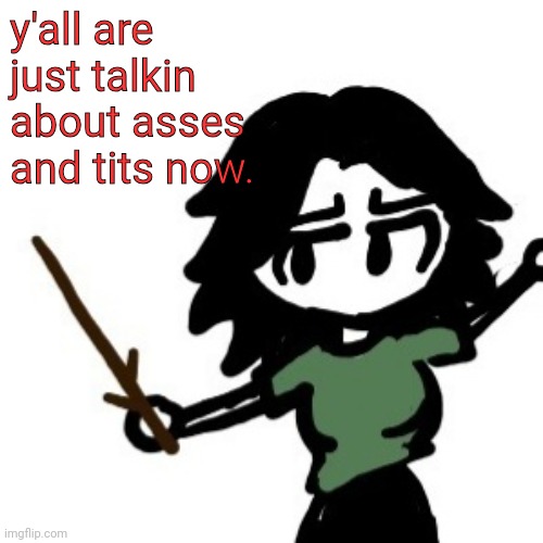 ashley with a stick | y'all are just talkin about asses and tits now. | image tagged in ashley with a stick | made w/ Imgflip meme maker