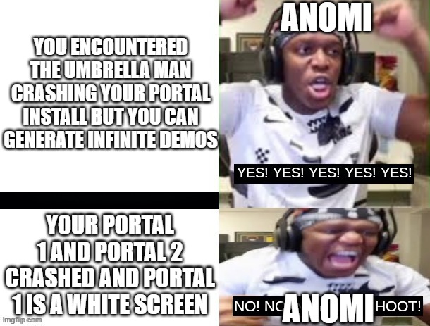 POV: Anomi in Interloper 2 and the Livestream | ANOMI; YOU ENCOUNTERED THE UMBRELLA MAN CRASHING YOUR PORTAL INSTALL BUT YOU CAN GENERATE INFINITE DEMOS; YOUR PORTAL 1 AND PORTAL 2 CRASHED AND PORTAL 1 IS A WHITE SCREEN; ANOMI | image tagged in yes yes yes no no no ksi,interloper,hl2,anomi | made w/ Imgflip meme maker