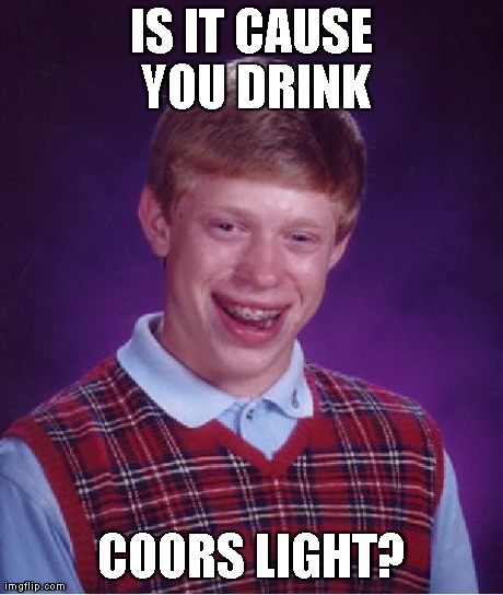 Bad Luck Brian Meme | IS IT CAUSE YOU DRINK COORS LIGHT? | image tagged in memes,bad luck brian | made w/ Imgflip meme maker