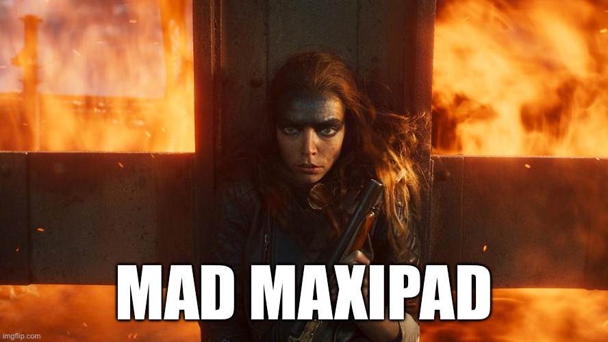 Mad Max Chick flick | MAD MAXIPAD | image tagged in mad max,furiosa,flop | made w/ Imgflip meme maker
