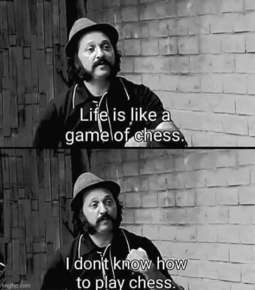 Life is like chess... | image tagged in memes,life,funny,front page plz | made w/ Imgflip meme maker