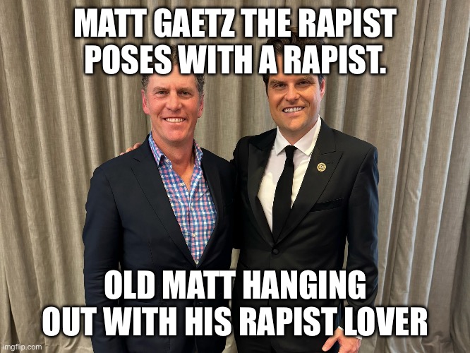 Matt Gaetz hanging out with his lover | MATT GAETZ THE RAPIST POSES WITH A RAPIST. OLD MATT HANGING OUT WITH HIS RAPIST LOVER | image tagged in matt gaetz the pervert,bo french,texas,rapist | made w/ Imgflip meme maker