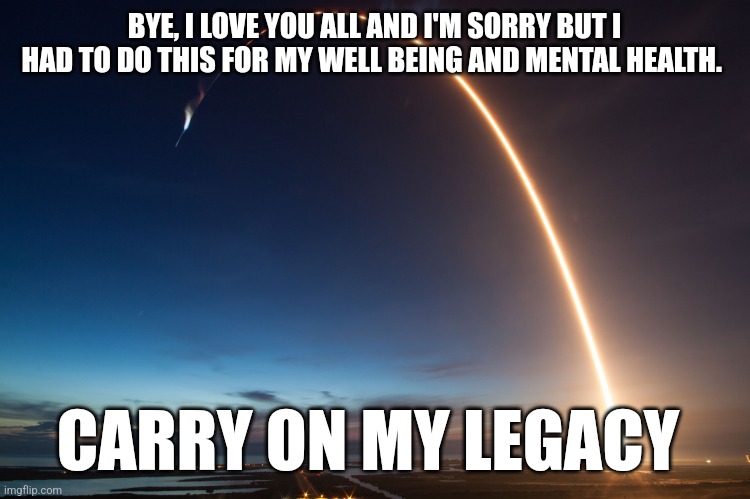 So long... | BYE, I LOVE YOU ALL AND I'M SORRY BUT I HAD TO DO THIS FOR MY WELL BEING AND MENTAL HEALTH. CARRY ON MY LEGACY | image tagged in so long suckers | made w/ Imgflip meme maker