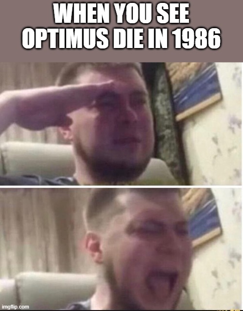 He doesn't comeback in the 1986 film | WHEN YOU SEE OPTIMUS DIE IN 1986 | image tagged in crying salute | made w/ Imgflip meme maker