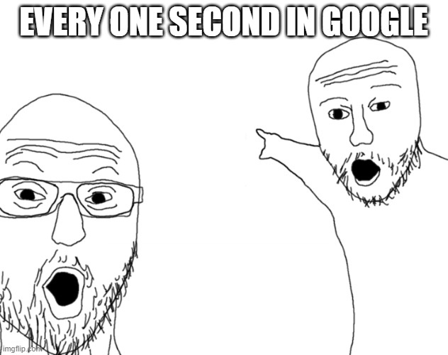 Soyjak Pointing | EVERY ONE SECOND IN GOOGLE | image tagged in soyjak pointing | made w/ Imgflip meme maker
