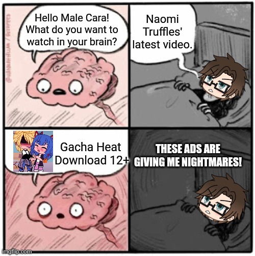 Gacha heat ads are the worst ads to MC. | Naomi Truffles' latest video. Hello Male Cara! What do you want to watch in your brain? Gacha Heat 
Download 12+; THESE ADS ARE GIVING ME NIGHTMARES! | image tagged in pop up school 2,pus2,gacha heat,ads,mc,brain before sleep | made w/ Imgflip meme maker