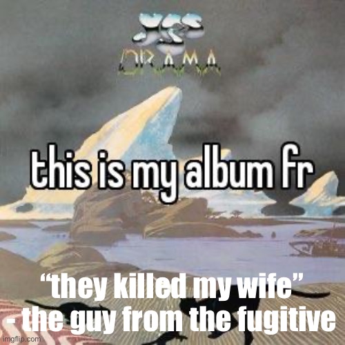 this is my album fr | “they killed my wife” - the guy from the fugitive | image tagged in this is my album fr | made w/ Imgflip meme maker