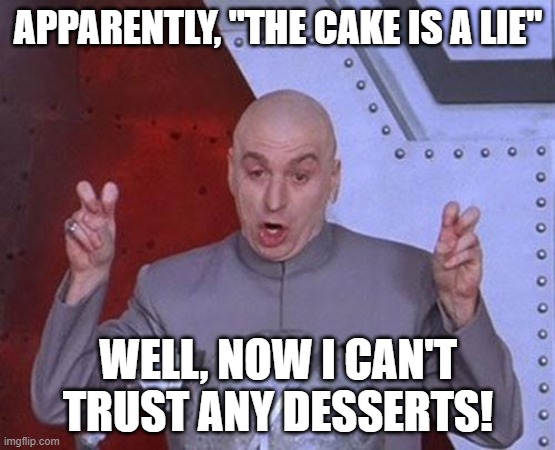 The cake is a lie | APPARENTLY, "THE CAKE IS A LIE"; WELL, NOW I CAN'T TRUST ANY DESSERTS! | image tagged in memes,dr evil laser | made w/ Imgflip meme maker