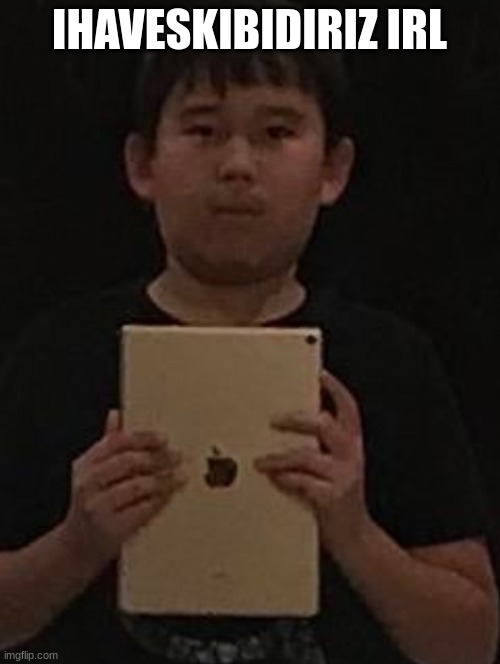 Kid with ipad | IHAVESKIBIDIRIZ IRL | image tagged in kid with ipad | made w/ Imgflip meme maker