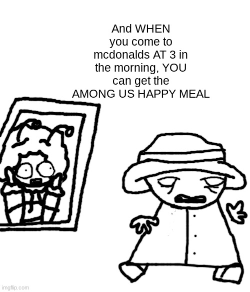 And WHEN you come to mcdonalds AT 3 in the morning, YOU can get the AMONG US HAPPY MEAL | made w/ Imgflip meme maker