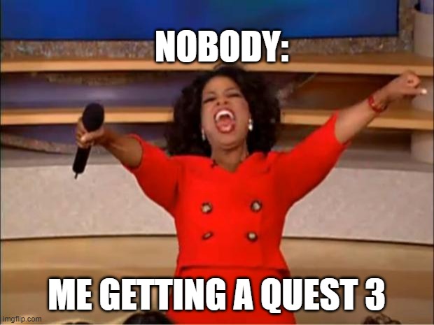 Oprah You Get A Meme | NOBODY:; ME GETTING A QUEST 3 | image tagged in memes,oprah you get a | made w/ Imgflip meme maker