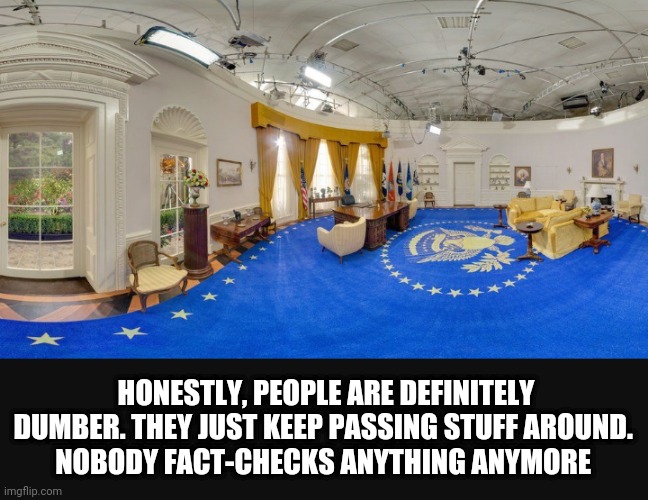 HONESTLY, PEOPLE ARE DEFINITELY DUMBER. THEY JUST KEEP PASSING STUFF AROUND. 
NOBODY FACT-CHECKS ANYTHING ANYMORE | made w/ Imgflip meme maker