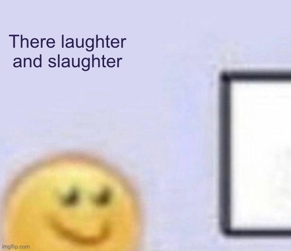 (: | There laughter and slaughter | image tagged in emoji smiling at computer | made w/ Imgflip meme maker