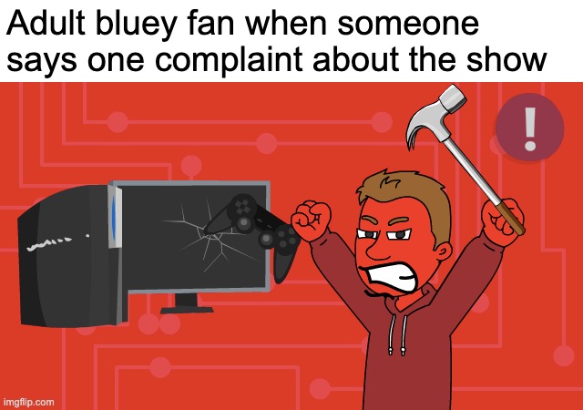 bluey in a nutshell | Adult bluey fan when someone says one complaint about the show | image tagged in bluey | made w/ Imgflip meme maker