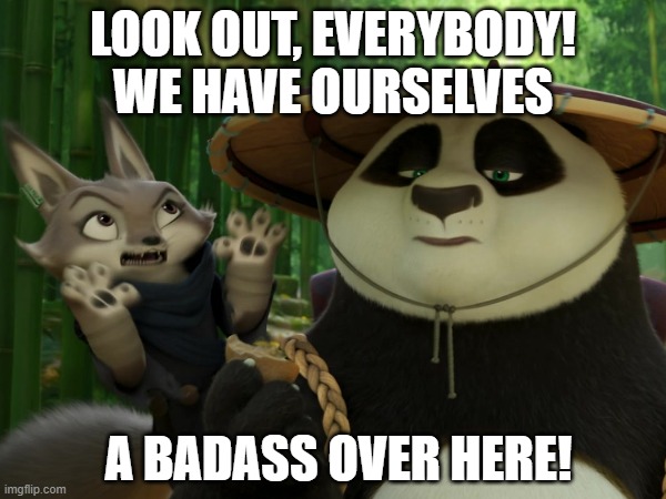 Kung Fu Panda 4 Dragon Warrior | LOOK OUT, EVERYBODY! WE HAVE OURSELVES; A BADASS OVER HERE! | image tagged in kung fu panda | made w/ Imgflip meme maker