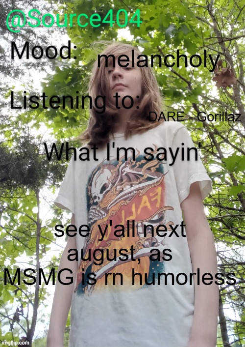 Source's temp | melancholy; DARE - Gorillaz; see y'all next august, as MSMG is rn humorless | image tagged in source's temp | made w/ Imgflip meme maker