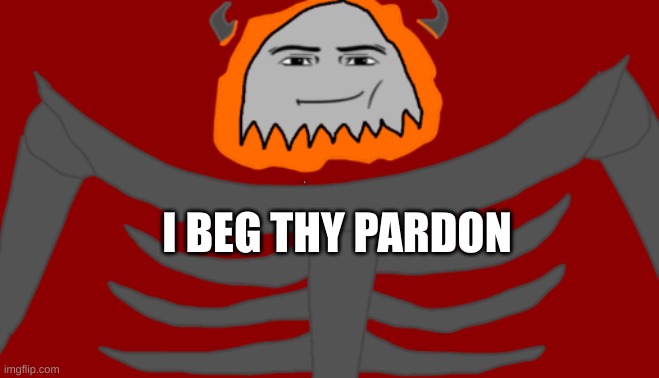 Infernal Roblox Man Face | I BEG THY PARDON | image tagged in infernal roblox man face | made w/ Imgflip meme maker