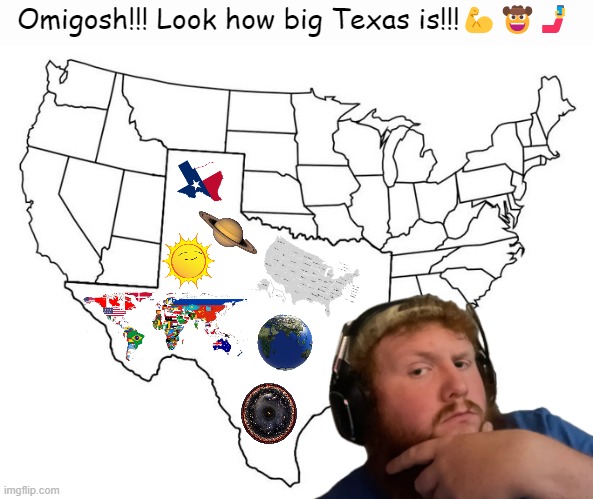 beyonce was right texas do hold 'em | Omigosh!!! Look how big Texas is!!!💪🤠🤳 | image tagged in texas,everything is bigger in texas,caseoh,big,memes,dank memes | made w/ Imgflip meme maker