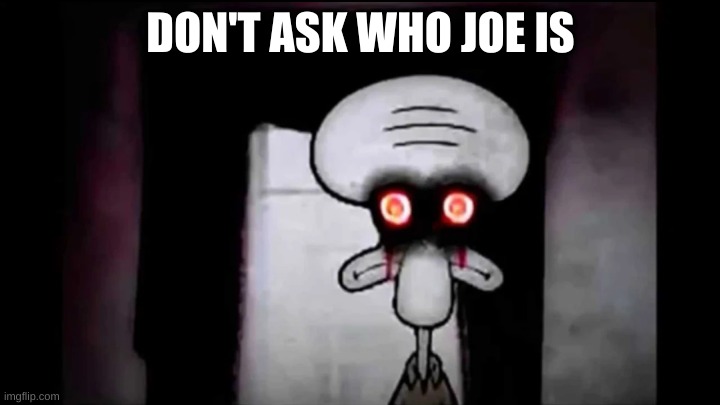 Don't Ask who Joe is | DON'T ASK WHO JOE IS | image tagged in don't ask who joe is | made w/ Imgflip meme maker