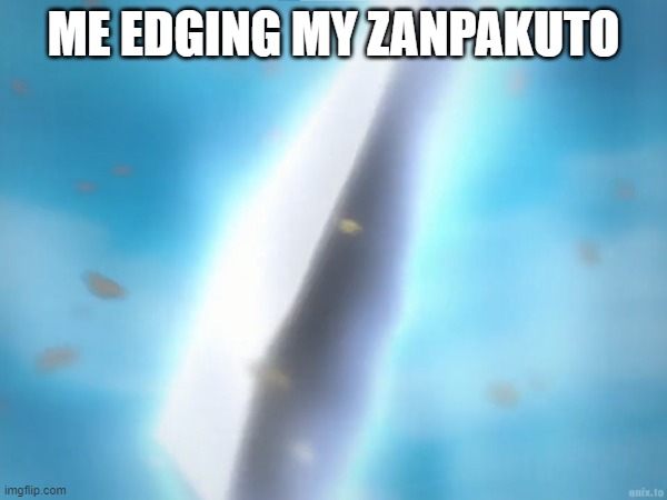 ME EDGING MY ZANPAKUTO | made w/ Imgflip meme maker