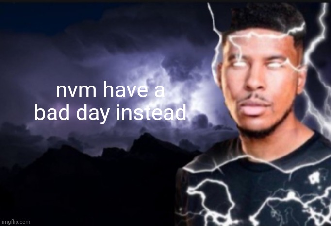 K wodr blank | nvm have a bad day instead | image tagged in k wodr blank | made w/ Imgflip meme maker