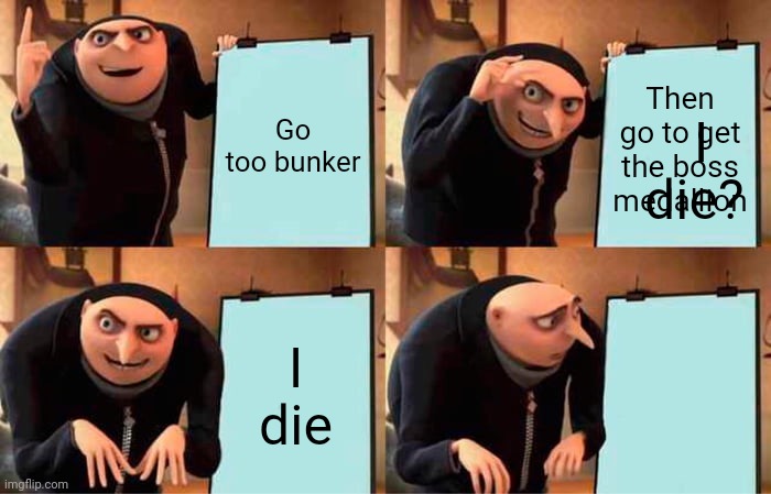 Gru's Plan Meme | Go too bunker; Then go to get the boss medallion; I die? I die | image tagged in memes,gru's plan | made w/ Imgflip meme maker