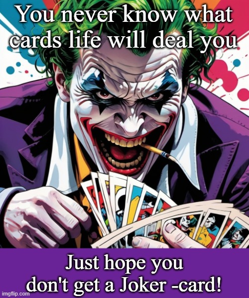 Life  is game of poker | You never know what cards life will deal you; Just hope you don't get a Joker -card! | image tagged in cards,joker,the joker,insane | made w/ Imgflip meme maker