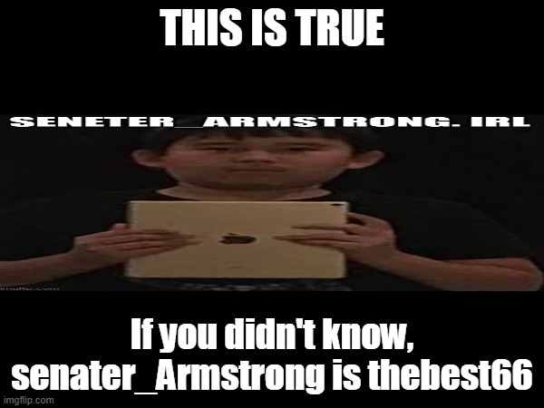 THIS IS TRUE; If you didn't know, senater_Armstrong is thebest66 | made w/ Imgflip meme maker