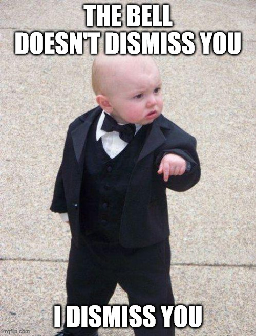 boss baby | THE BELL DOESN'T DISMISS YOU; I DISMISS YOU | image tagged in boss baby | made w/ Imgflip meme maker