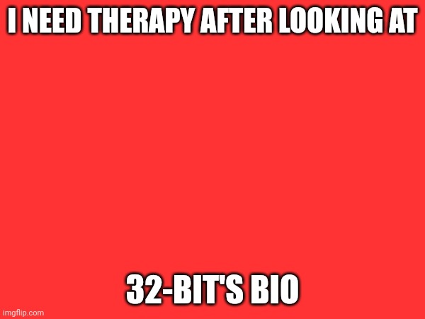 Don't make the same mistake I did | I NEED THERAPY AFTER LOOKING AT; 32-BIT'S BIO | made w/ Imgflip meme maker