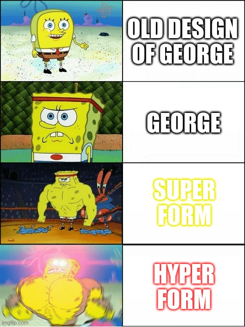 How to Defeat Bloe in George Adventure (But with mod) | OLD DESIGN OF GEORGE; GEORGE; SUPER FORM; HYPER FORM | image tagged in sponge finna commit muder | made w/ Imgflip meme maker
