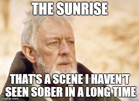 Obi Wan Kenobi | THE SUNRISE THAT'S A SCENE I HAVEN'T SEEN SOBER IN A LONG TIME | image tagged in memes,obi wan kenobi | made w/ Imgflip meme maker