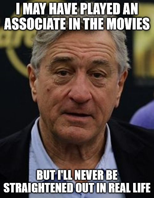 Robert DeNiro | I MAY HAVE PLAYED AN ASSOCIATE IN THE MOVIES; BUT I'LL NEVER BE STRAIGHTENED OUT IN REAL LIFE | image tagged in robert deniro | made w/ Imgflip meme maker