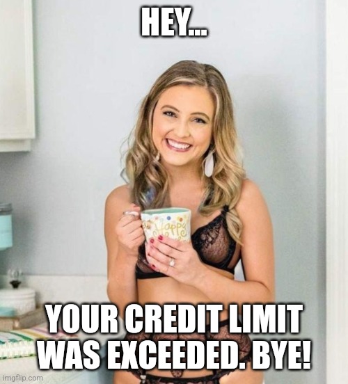 Hooker | HEY... YOUR CREDIT LIMIT WAS EXCEEDED. BYE! | image tagged in lingerie in the morning | made w/ Imgflip meme maker