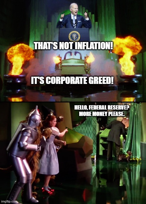 Wizard of Oz - Man Behind the Curtain | THAT'S NOT INFLATION! IT'S CORPORATE GREED! HELLO, FEDERAL RESERVE?
MORE MONEY PLEASE. | image tagged in wizard of oz - man behind the curtain | made w/ Imgflip meme maker