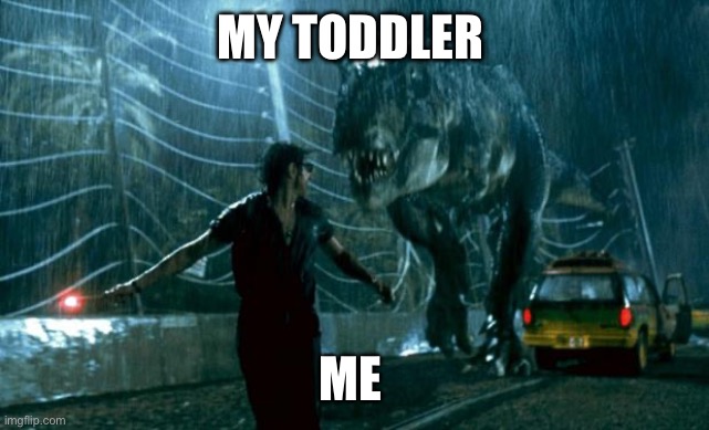 Toddlers | MY TODDLER; ME | image tagged in jurassic park trex | made w/ Imgflip meme maker